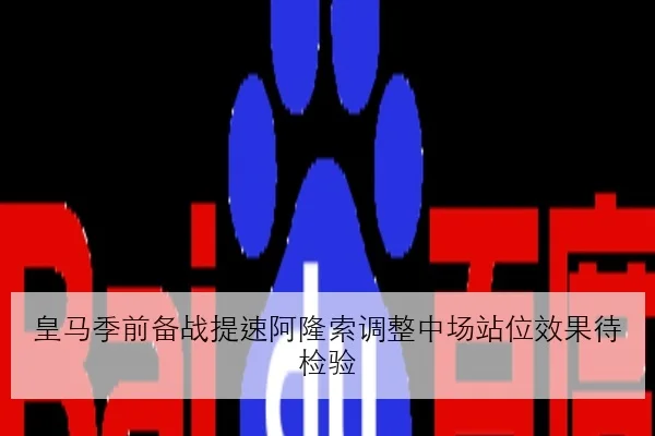 皇马季前备战提速阿隆索调整中场站位效果待检验